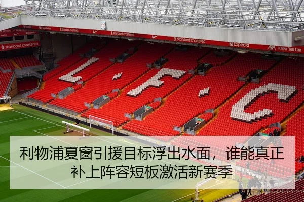 利物浦夏窗引援目标浮出水面，谁能真正补上阵容短板激活新赛季
