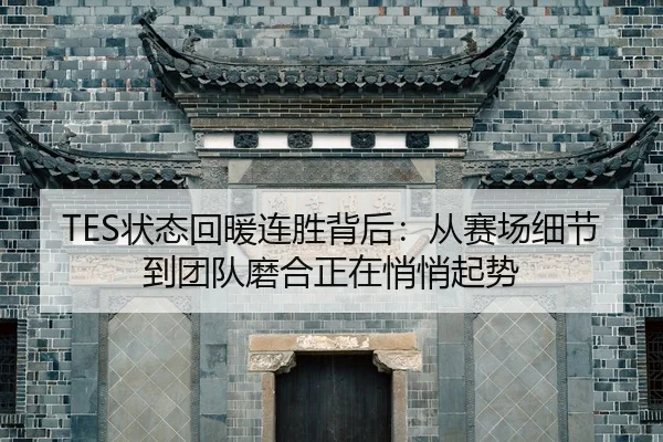 TES状态回暖连胜背后：从赛场细节到团队磨合正在悄悄起势